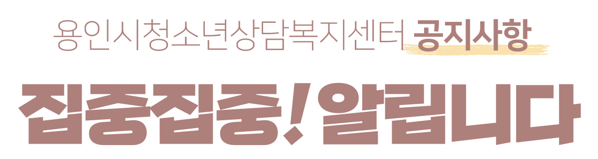 용인시청소년상담복지센터 공지사항 집중집중! 알립니다